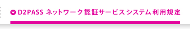 D2PASS ネットワーク認証サービスシステム利用規定