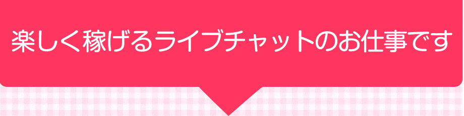 楽しく稼げるライブチャッとのお仕事です