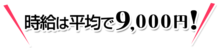 時給は平均で9，000円！