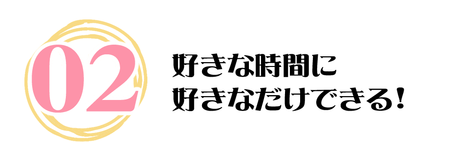 好きな時間に好きなだけできる