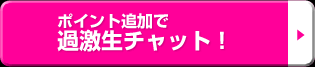 ポイント追加で過激生チャット！