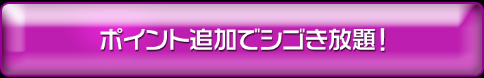 ポイント追加でシゴき放題！