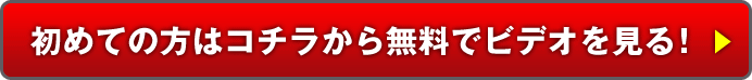 初めての方はコチラから無料でビデオを見る！