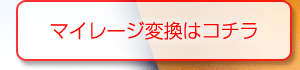 マイレージ変換はコチラ