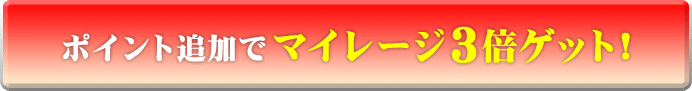 ポイント追加でマイレージ3倍ゲット！