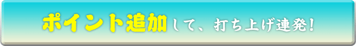ポイント追加して、打ち上げ連発！