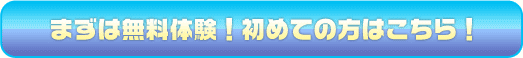 まずは無料体験！初めての方はこちら！
