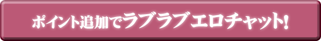 ポイント追加でラブラブエロチャット